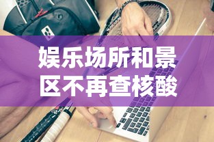 娱乐场所和景区不再查核酸健康码（娱乐场所最近查的为什么这么严）