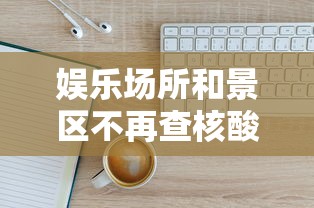 娱乐场所和景区不再查核酸健康码(娱乐场所最近查的为什么这么严)