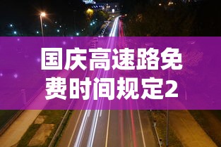 国庆高速路免费时间规定2025(提前2天上高速跨省下高速免费吗) 国庆高速路免费时间规定2025(提前2天上高速跨省下高速免费吗)