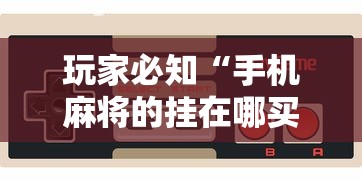 玩家必知“手机麻将的挂在哪买”开挂辅助详细步骤