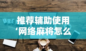 推荐辅助使用‘网络麻将怎么开挂	”辅助工具插件,揭秘技巧开挂