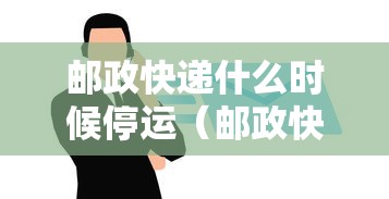 邮政快递什么时候停运（邮政快递啥时候停止发货2021）