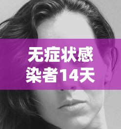 无症状感染者14天后会自愈吗:无症状感染者14天后会自愈吗会传染吗 无症状感染者14天后会自愈吗:无症状感染者14天后会自愈吗会传染吗
