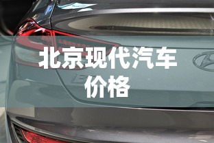 北京现代汽车价格 北京现代汽车价格