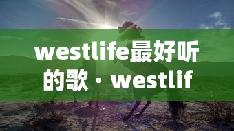 westlife最好听的歌 · westlife歌曲大全