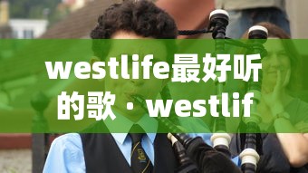 westlife最好听的歌 · westlife歌曲大全