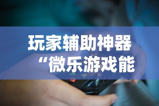 玩家辅助神器“微乐游戏能不能开挂”-详细教程