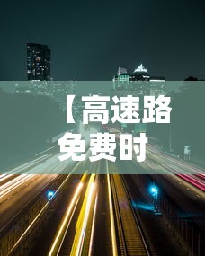 【高速路免费时间2022 → 高速路免费时间2021元旦】 【高速路免费时间2022 → 高速路免费时间2021元旦】