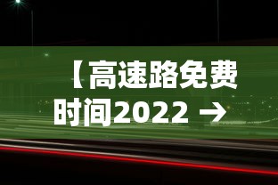 【高速路免费时间2022 → 高速路免费时间2021元旦】