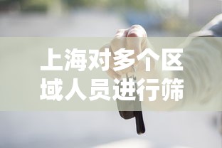 上海对多个区域人员进行筛查/上海对多个区域人员进行筛查的规定