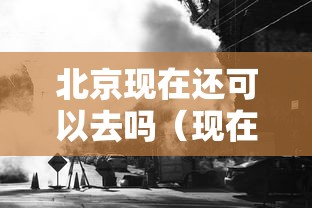 北京现在还可以去吗（现在还可以去北京旅游吗）