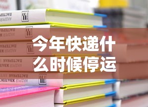 今年快递什么时候停运