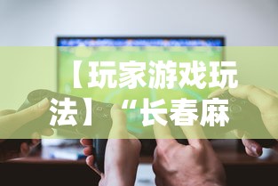 【玩家游戏玩法】“长春麻将怎么赢的多	”揭秘透视辅助万能挂