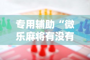 专用辅助“微乐麻将有没有规律”事实上确实有挂