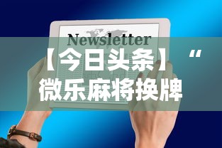 【今日头条】“微乐麻将换牌有规律吗”科技辅助神器手机版