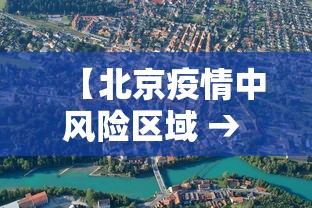【北京疫情中风险区域 → 北京疫情中风险区域最新名单】 【北京疫情中风险区域 → 北京疫情中风险区域最新名单】