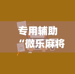 专用辅助“微乐麻将小程序技巧	”开挂(透视)辅助教程