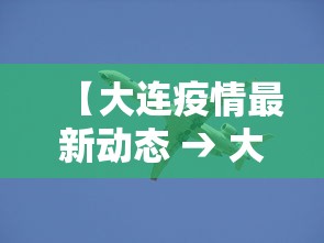 【大连疫情最新动态 → 大连疫情最新情况行动轨迹】 【大连疫情最新动态 → 大连疫情最新情况行动轨迹】
