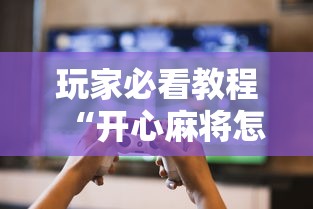 玩家必看教程“开心麻将怎么打会赢”实测确实有挂