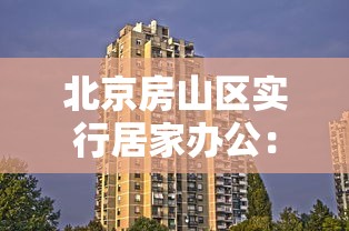 北京房山区实行居家办公：北京 居家办公