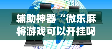 辅助神器“微乐麻将游戏可以开挂吗”(外卦神器下载)