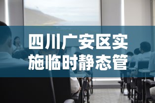 四川广安区实施临时静态管理/广安紧急通知
