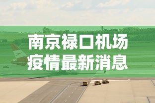南京禄口机场疫情最新消息：南京禄口机场疫情最新消息7月20