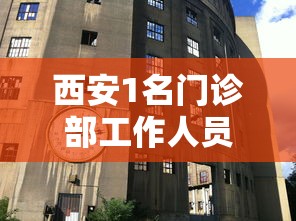 西安1名门诊部工作人员确诊：西安1名门诊部工作人员确诊新冠肺炎