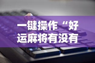 一键操作“好运麻将有没有挂”真实开挂技巧分享