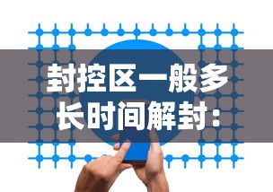 封控区一般多长时间解封：封控区需要多少天解封