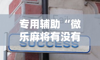 专用辅助“微乐麻将有没有诀窍”开挂辅助详细步骤
