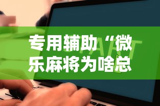 专用辅助“微乐麻将为啥总输”分享辅助外挂教程