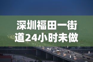 深圳福田一街道24小时未做核酸将被赋黄码（福田区各街道24小时核酸检测采样点）
