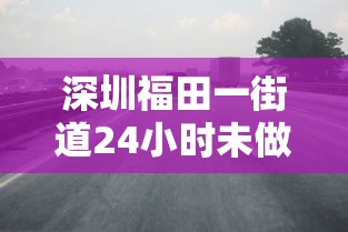 深圳福田一街道24小时未做核酸将被赋黄码（福田区各街道24小时核酸检测采样点）