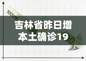 吉林省昨日增本土确诊19例：吉林省新增1例本土确诊病例