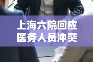 上海六院回应医务人员冲突（上海 六院 疑似）