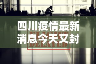 四川疫情最新消息今天又封了：四川疫情最新消息今天新增病例关闭