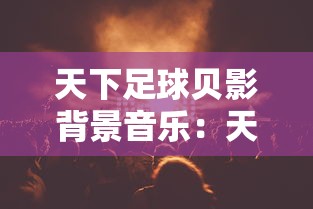 天下足球贝影背景音乐：天下足球贝影大结局文案