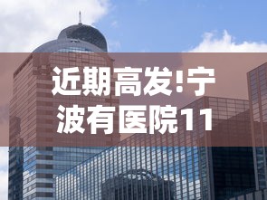 近期高发!宁波有医院11天收治87例：宁波新冠指定医院