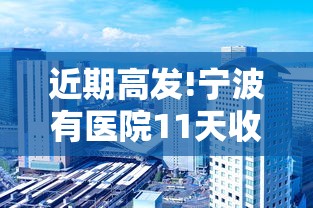 近期高发!宁波有医院11天收治87例：宁波新冠指定医院