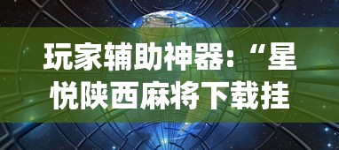 玩家辅助神器:“星悦陕西麻将下载挂”(确实真的有挂)