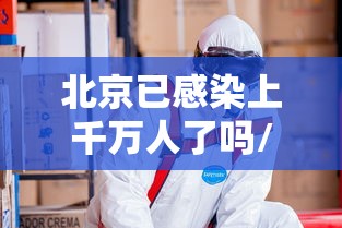 北京已感染上千万人了吗/刚刚北京发生特大新闻