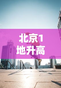 北京1地升高风险共18个高风险区 · 北京1地升高风险共18个高风险区有哪些