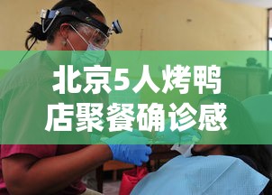 北京5人烤鸭店聚餐确诊感染3服务员/北京烤鸭问题