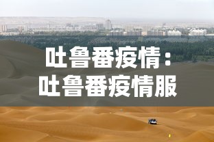 吐鲁番疫情：吐鲁番疫情服务热线电话号码