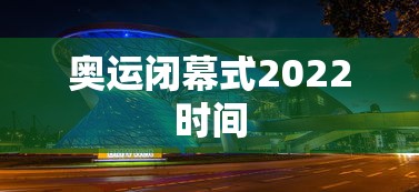 奥运闭幕式2022时间