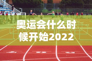 奥运会什么时候开始2022：奥运会什么时候开始2022年的