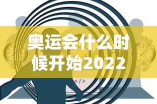 奥运会什么时候开始2022：奥运会什么时候开始2022年的