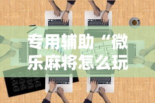 专用辅助“微乐麻将怎么玩能赢分多”开挂辅助详细步骤