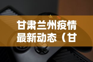 甘肃兰州疫情最新动态（甘肃兰州疫情最新动态实时）